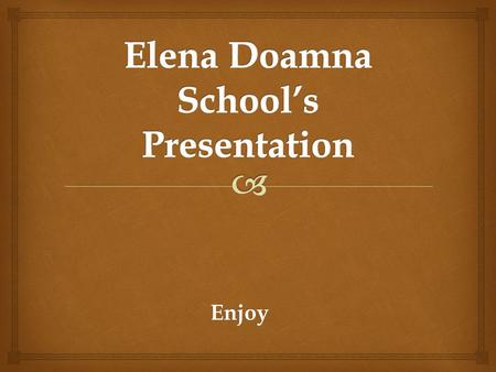 Enjoy.   Founded round the year 1848 in Ploiesti, “Elena Doamna” School is one of the oldest schools in Romania. The school is situated in center of.