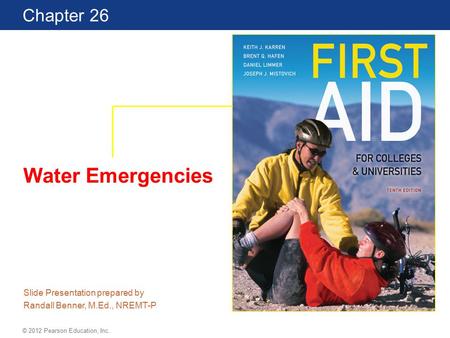 First Aid for Colleges and Universities 10th Edition Chapter 26 © 2012 Pearson Education, Inc. Water Emergencies Slide Presentation prepared by Randall.