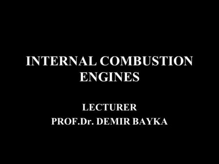 INTERNAL COMBUSTION ENGINES LECTURER PROF.Dr. DEMIR BAYKA.