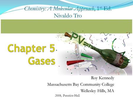 Roy Kennedy Massachusetts Bay Community College Wellesley Hills, MA 2008, Prentice Hall Chemistry: A Molecular Approach, 1 st Ed. Nivaldo Tro.