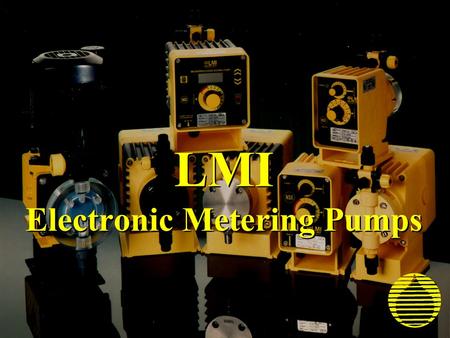 LMI Electronic Metering Pumps. Pump Selection Set-up and Installation Maintenance Basic Pump Operation LMI Metering Pumps.