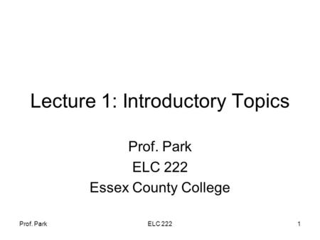 Prof. ParkELC 2221 Lecture 1: Introductory Topics Prof. Park ELC 222 Essex County College.