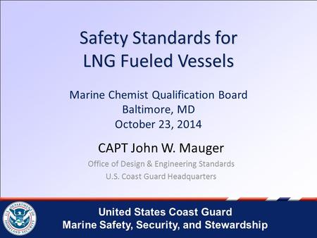 Safety Standards for LNG Fueled Vessels Marine Chemist Qualification Board Baltimore, MD October 23, 2014 CAPT John W. Mauger Office of Design & Engineering.