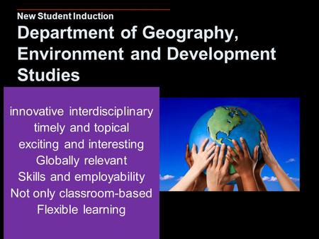 ______________________ New Student Induction Department of Geography, Environment and Development Studies innovative interdisciplinary timely and topical.