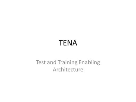 TENA Test and Training Enabling Architecture. TENA TENA is used in range environments, often in the L portion of LVC Slightly different emphasis; small.