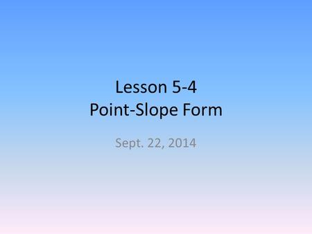 Lesson 5-4 Point-Slope Form Sept. 22, 2014. Daily Learning Target I will write and graph linear equations using point-slope form.