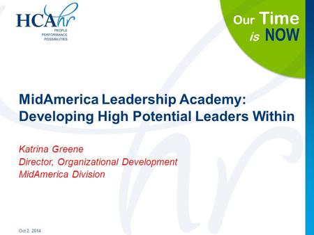 Our Time is NOW MidAmerica Leadership Academy: Developing High Potential Leaders Within Oct 2, 2014 Katrina Greene Director, Organizational Development.