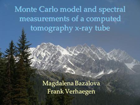 Monte Carlo model and spectral measurements of a computed tomography x-ray tube Magdalena Bazalova Frank Verhaegen.