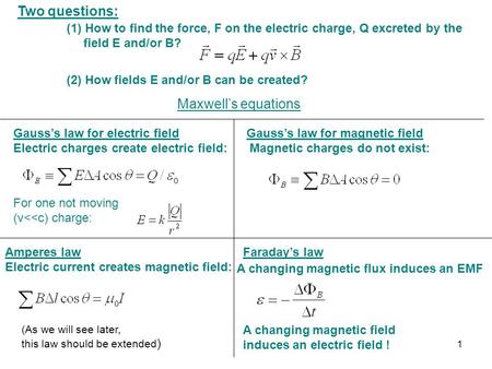 Two questions: (1) How to find the force, F on the electric charge, Q excreted by the field E and/or B? (2) How fields E and/or B can be created? Gauss’s.