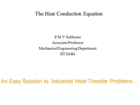The Heat Conduction Equation P M V Subbarao Associate Professor Mechanical Engineering Department IIT Delhi An Easy Solution to Industrial Heat Transfer.