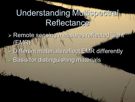 Understanding Multispectral Reflectance  Remote sensing measures reflected “light” (EMR)  Different materials reflect EMR differently  Basis for distinguishing.