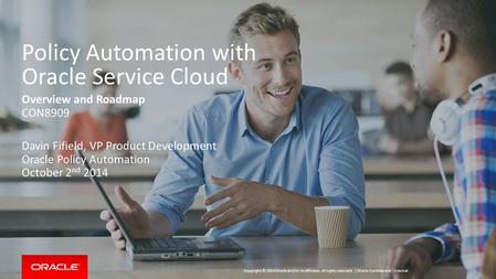 Copyright © 2014 Oracle and/or its affiliates. All rights reserved. | Policy Automation with Oracle Service Cloud Overview and Roadmap CON8909 Davin Fifield,