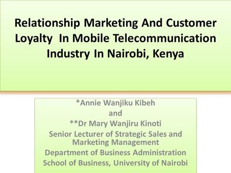 Relationship Marketing And Customer Loyalty In Mobile Telecommunication Industry In Nairobi, Kenya *Annie Wanjiku Kibeh and **Dr Mary Wanjiru Kinoti Senior.