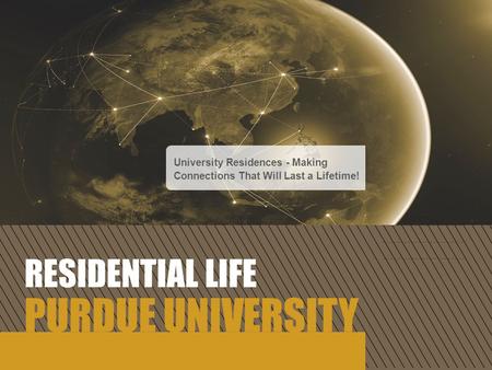 RESIDENTIAL LIFE PURDUE UNIVERSITY University Residences - Making Connections That Will Last a Lifetime!