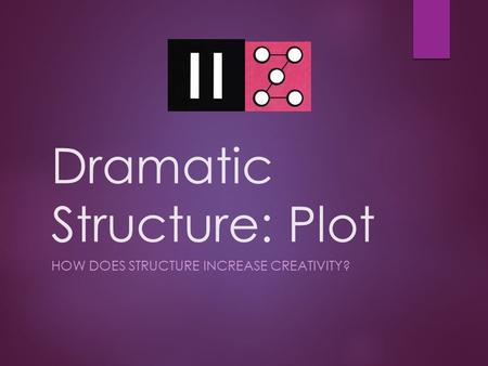 Dramatic Structure: Plot HOW DOES STRUCTURE INCREASE CREATIVITY?