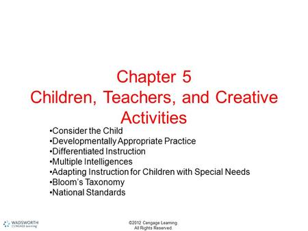 ©2012 Cengage Learning. All Rights Reserved. Chapter 5 Children, Teachers, and Creative Activities Consider the Child Developmentally Appropriate Practice.