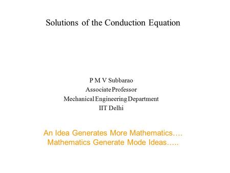 Solutions of the Conduction Equation P M V Subbarao Associate Professor Mechanical Engineering Department IIT Delhi An Idea Generates More Mathematics….