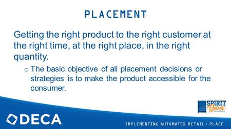 PLACEMENT Getting the right product to the right customer at the right time, at the right place, in the right quantity. The basic objective of all placement.