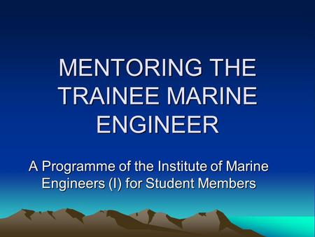 MENTORING THE TRAINEE MARINE ENGINEER A Programme of the Institute of Marine Engineers (I) for Student Members.