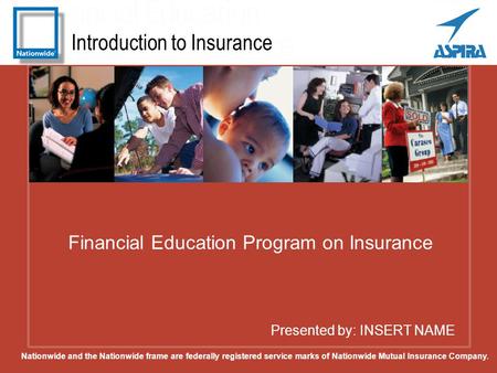 Introduction to Insurance Presented by: INSERT NAME Financial Education Program on Insurance Nationwide and the Nationwide frame are federally registered.