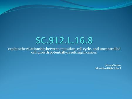 SC.912.L.16.8 explain the relationship between mutation, cell cycle, and uncontrolled cell growth potentially resulting in cancer. Jessica Santos McArthur.
