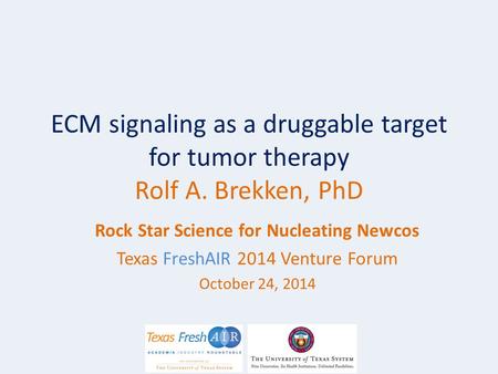 ECM signaling as a druggable target for tumor therapy Rolf A. Brekken, PhD Rock Star Science for Nucleating Newcos Texas FreshAIR 2014 Venture Forum October.