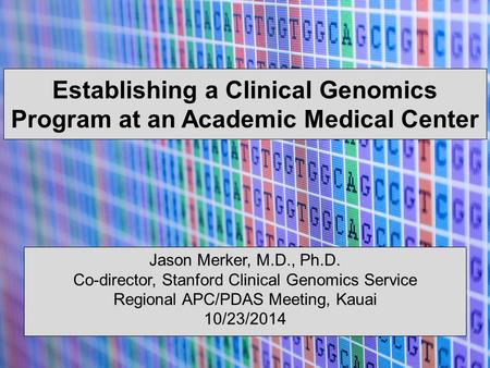Establishing a Clinical Genomics Program at an Academic Medical Center Jason Merker, M.D., Ph.D. Co-director, Stanford Clinical Genomics Service Regional.