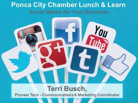Social Media for Your Business Ponca City Chamber Lunch & Learn Terri Busch, Pioneer Tech - Communications & Marketing Coordinator.