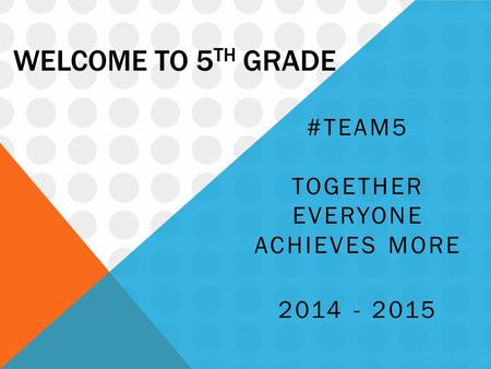 WELCOME TO 5 TH GRADE #TEAM5 TOGETHER EVERYONE ACHIEVES MORE 2014 - 2015.