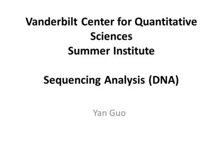 Vanderbilt Center for Quantitative Sciences Summer Institute Sequencing Analysis (DNA) Yan Guo.