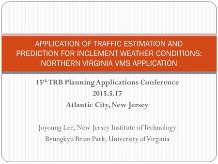 15 th TRB Planning Applications Conference 2015.5.17 Atlantic City, New Jersey Joyoung Lee, New Jersey Institute of Technology Byungkyu Brian Park, University.