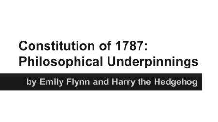 Constitution of 1787: Philosophical Underpinnings by Emily Flynn and Harry the Hedgehog.