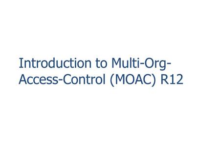 Introduction to Multi-Org-Access-Control (MOAC) R12