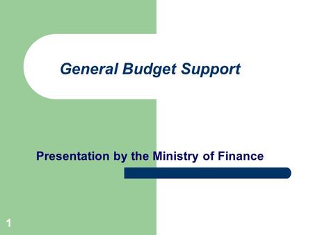 1 General Budget Support Presentation by the Ministry of Finance.