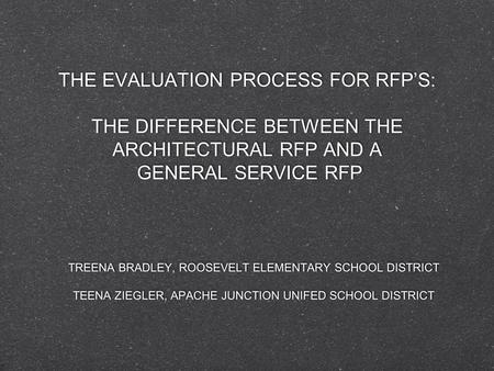 THE EVALUATION PROCESS FOR RFP’S: THE DIFFERENCE BETWEEN THE ARCHITECTURAL RFP AND A GENERAL SERVICE RFP TREENA BRADLEY, ROOSEVELT ELEMENTARY SCHOOL DISTRICT.