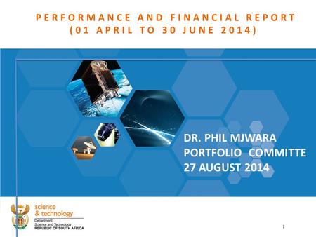 PERFORMANCE AND FINANCIAL REPORT (01 APRIL TO 30 JUNE 2014) DR. PHIL MJWARA PORTFOLIO COMMITTE 27 AUGUST 2014 1.