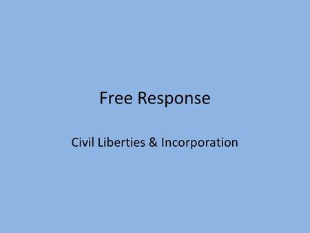 Free Response Civil Liberties & Incorporation. Why don’t I have a better grade?