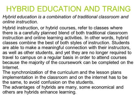 HYBRID EDUCATION AND TRAING Hybrid education is a combination of traditional classroom and online instruction. Hybrid instruction, or hybrid courses, refer.