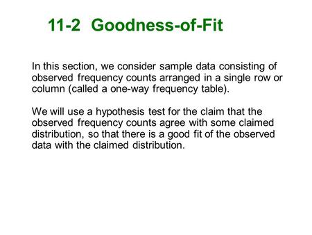 11-2 Goodness-of-Fit In this section, we consider sample data consisting of observed frequency counts arranged in a single row or column (called a one-way.