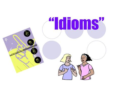 “Idioms”. Who knows what an idiom is? What is an Idiom? An idiom is: an expression in the usage of language that is peculiar to itself either grammatically.