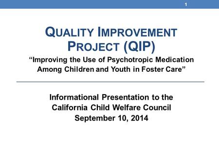 Q UALITY I MPROVEMENT P ROJECT (QIP) “Improving the Use of Psychotropic Medication Among Children and Youth in Foster Care” Informational Presentation.