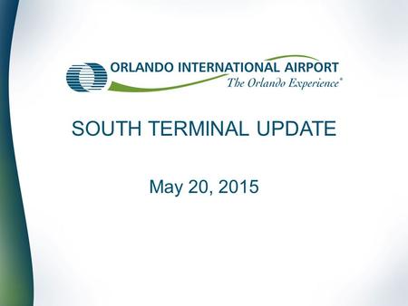 SOUTH TERMINAL UPDATE May 20, 2015. Date Agenda Introduction (Phillip N. Brown) Recent Passenger Trends (Dr. Sean Snaith) North Terminal Complex Capacity.