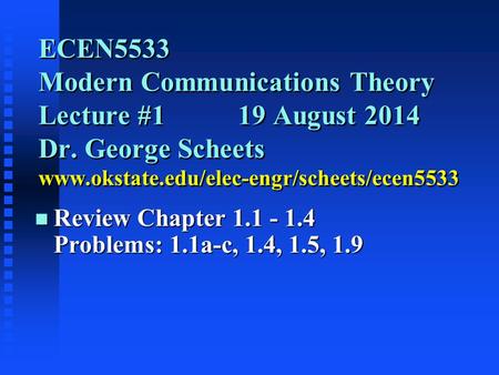 ECEN5533 Modern Communications Theory Lecture #119 August 2014 Dr. George Scheets www.okstate.edu/elec-engr/scheets/ecen5533 n Review Chapter 1.1 - 1.4.