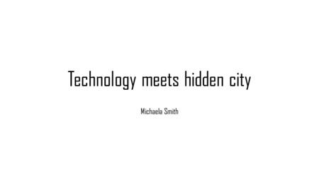 Technology meets hidden city Michaela Smith.