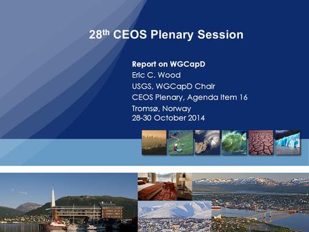 28 th CEOS Plenary Session Report on WGCapD Eric C. Wood USGS, WGCapD Chair CEOS Plenary, Agenda Item 16 Tromsø, Norway 28-30 October 2014.