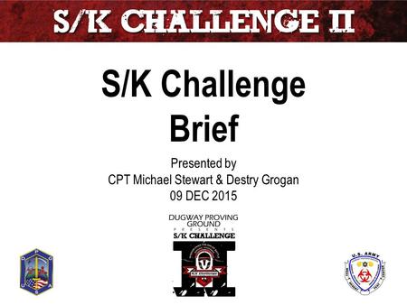 S/K Challenge Brief Presented by CPT Michael Stewart & Destry Grogan 09 DEC 2015 Unclassified.