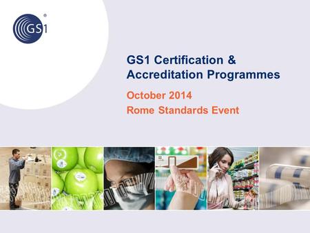 GS1 Certification & Accreditation Programmes October 2014 Rome Standards Event.