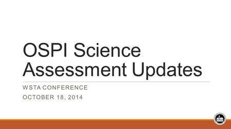 OSPI Science Assessment Updates WSTA CONFERENCE OCTOBER 18, 2014.