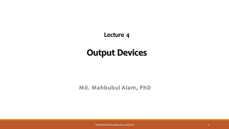 Output Devices Lecture 4 Output Devices Md. Mahbubul Alam, PhD PRESENTED BY MD. MAHBUBUL ALAM, PHD 1.