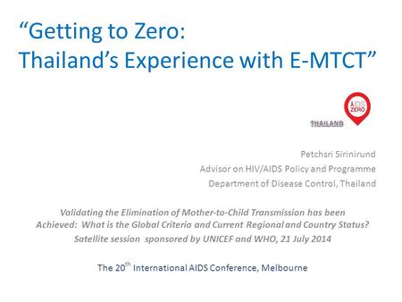 “Getting to Zero: Thailand’s Experience with E-MTCT” Petchsri Sirinirund Advisor on HIV/AIDS Policy and Programme Department of Disease Control, Thailand.